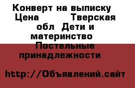 Конверт на выписку › Цена ­ 500 - Тверская обл. Дети и материнство » Постельные принадлежности   